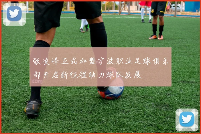 张凌峰正式加盟宁波职业足球俱乐部开启新征程助力球队发展
