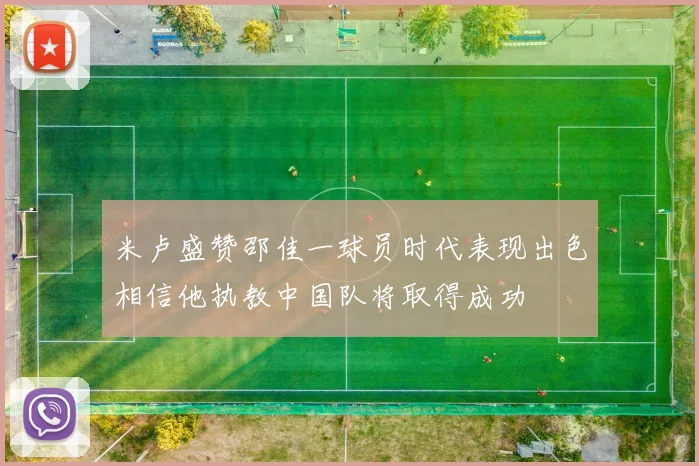 米卢盛赞邵佳一球员时代表现出色相信他执教中国队将取得成功