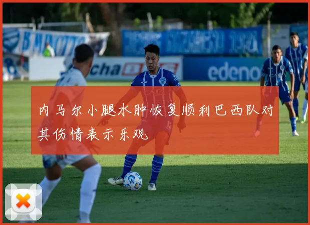 内马尔小腿水肿恢复顺利巴西队对其伤情表示乐观