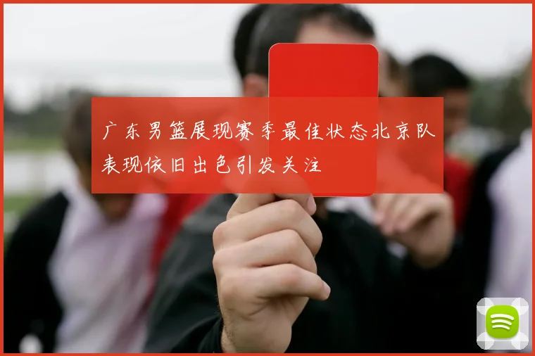 广东男篮展现赛季最佳状态北京队表现依旧出色引发关注